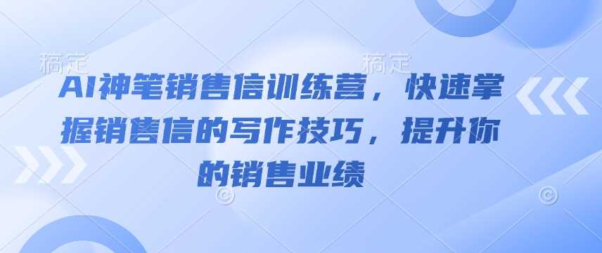 AI神笔销售信训练营，快速掌握销售信的写作技巧，提升你的销售业绩-鲲鹏云网创