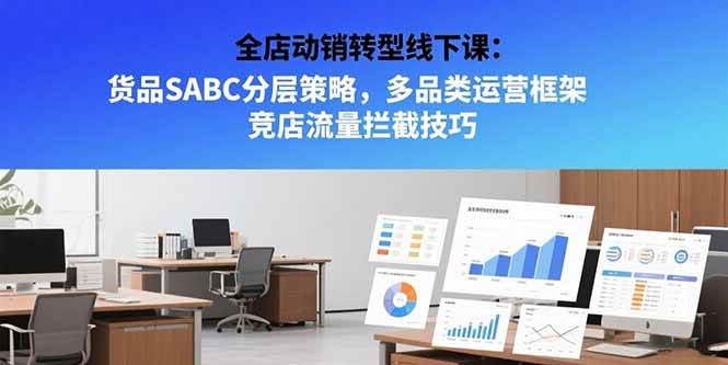 （15419期）全店动销转型线下课：货品SABC分层策略，多品类运营框架 竞店流量拦截技巧-鲲鹏云网创