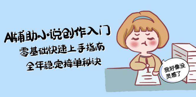 AI辅助小说创作入门，零基础快速上手指南，全年稳定接单秘诀-鲲鹏云网创