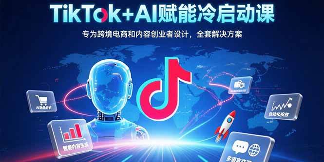 （15561期）TikTok+AI赋能冷启动课：专为跨境电商和内容创业者设计，全套解决方案-鲲鹏云网创