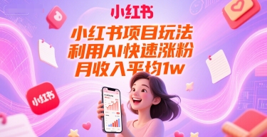 小红书项目玩法，利用AI快速涨粉，月收入平均1w+-鲲鹏云网创