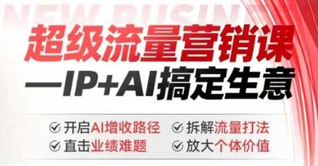 2025年超级流量营销课，IP+AI搞定生意，开启AI增收路径 直击业绩难题 拆解流量打法 放大个体价值-鲲鹏云网创