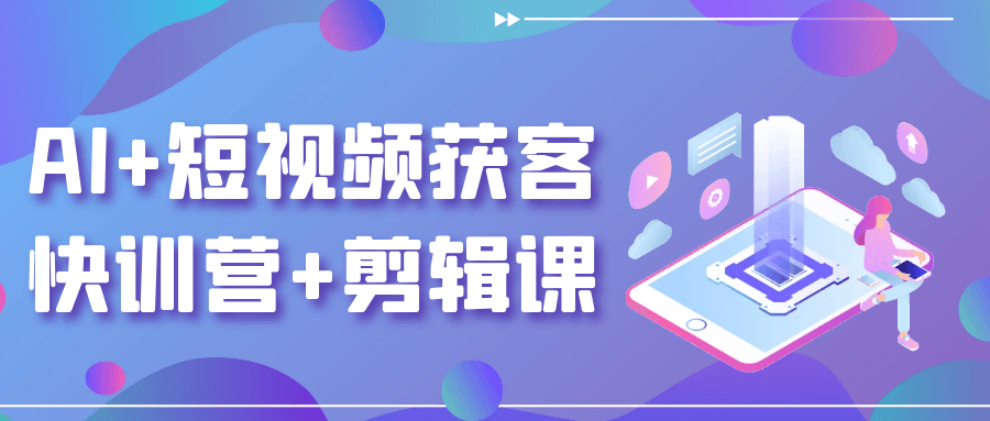 AI+短视频获客快训营+剪辑课-鲲鹏云网创