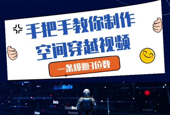 手把手教你制作空间穿越视频，一条爆挣3位数-鲲鹏云网创