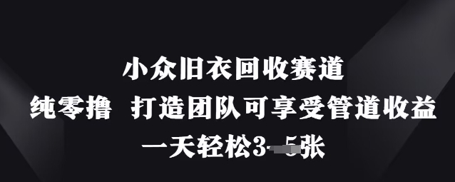 小众旧衣回收赛道，纯零撸 打造团队可享受管道收益，一天轻松3张-鲲鹏云网创