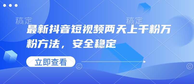 最新抖音短视频两天上千粉万粉方法，安全稳定-鲲鹏云网创