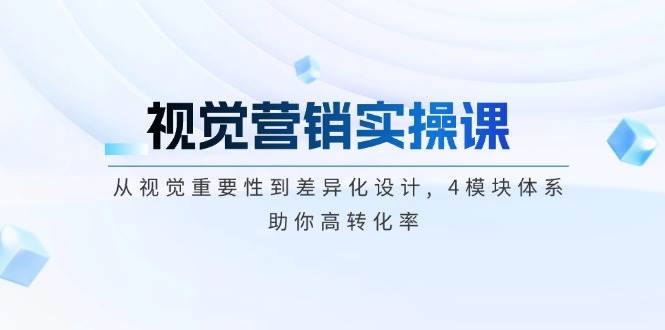 视觉营销实操课, 从视觉重要性到差异化设计, 4模块体系, 助你高转化率-鲲鹏云网创