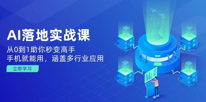 AI落地实战课：从0到1助你秒变高手，手机就能用，涵盖多行业应用-鲲鹏云网创