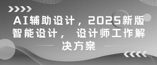 AI辅助设计，2025新版智能设计， 设计师工作解决方案-鲲鹏云网创