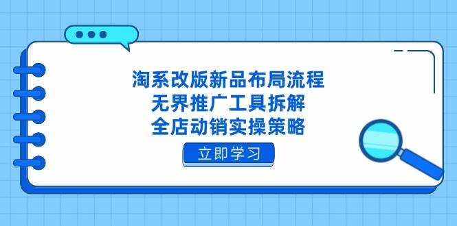 （14518期）淘系改版新品布局流程，无界推广工具拆解，全店动销实操策略-鲲鹏云网创