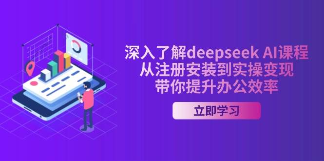 深入了解deepseek AI课程，从注册安装到实操变现，带你提升办公效率-鲲鹏云网创