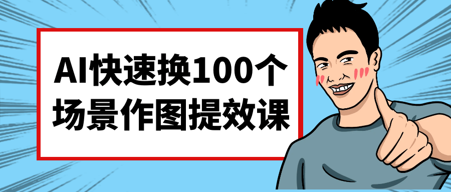 AI快速换100个场景作图提效课-鲲鹏云网创