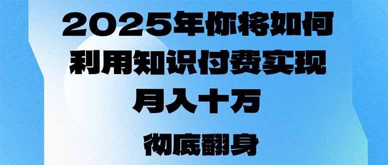 （14061期）2025年，你将如何利用知识付费实现月入十万，甚至年入百万？-鲲鹏云网创