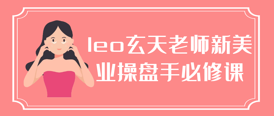 leo玄天老师新美业操盘手必修课-鲲鹏云网创