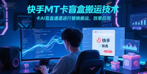 快手MT卡盲盒搬运技术，卡AI盲盒通道进行替换搬运，效果自测-鲲鹏云网创