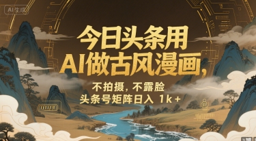 今日头条用AI做古风漫画，不拍摄，不露脸，头条号矩阵日入1k+-鲲鹏云网创