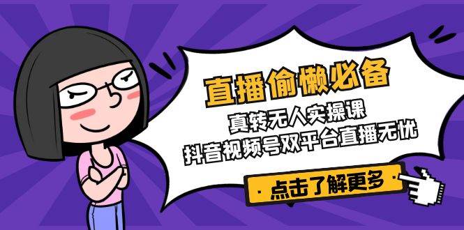 （14525期）直播偷懒必备！真转无人实操课，抖音视频号双平台直播无忧-鲲鹏云网创