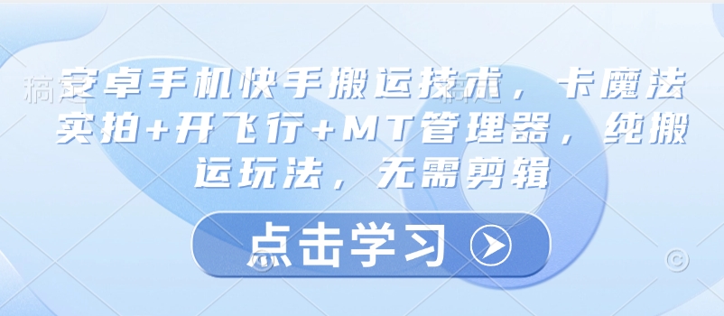 安卓手机快手搬运技术，卡魔法实拍+开飞行+MT管理器，纯搬运玩法，无需剪辑-鲲鹏云网创