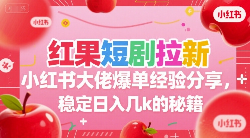 红果短剧拉新小红书大佬爆单经验分享，稳定日入几k的秘籍-鲲鹏云网创