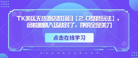 TK美区无货源店群项目【2.0整套玩法】，闭着眼睛入场就对了，挣的全是美刀-鲲鹏云网创