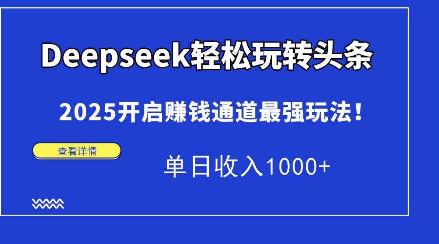 （15084期）Deepseek轻松玩转头条，2025开启赚钱通道最强玩法！单日收入1000+-鲲鹏云网创