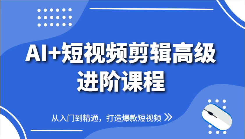 AI+短视频剪辑高级进阶课程，从入门到精通，打造爆款短视频-鲲鹏云网创