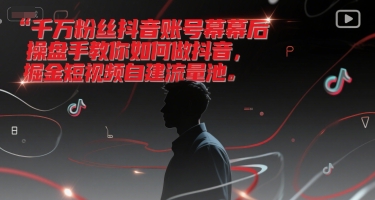 千万粉丝抖音账号幕后操盘手教你如何做抖音，掘金短视频自建流量池-鲲鹏云网创