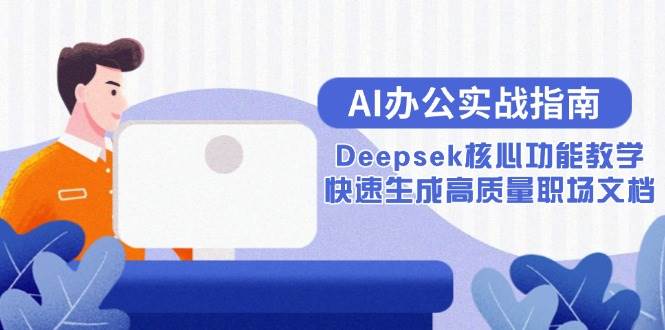 （15018期）AI办公实战指南：Deepsek核心功能教学，快速生成高质量职场文档-鲲鹏云网创