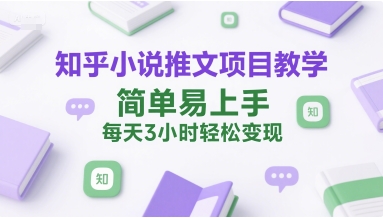 知乎小说推文项目教学，简单易上手，每天3小时轻松变现-鲲鹏云网创