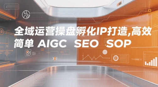 全域运营操盘孵化IP打造，高效 简单 AIGC SEO SOP-鲲鹏云网创