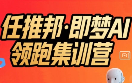 任推邦·即梦AI领跑集训营，低粉号冷启动，单条视频变现1.2W实操-鲲鹏云网创