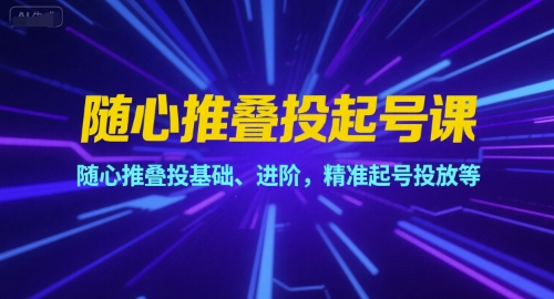 随心推叠投起号课，随心推叠投基础、进阶，精准起号投放等-鲲鹏云网创
