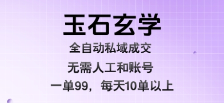 玉石玄学全自动私域成交，一单99每天十单以上，无需人工和矩阵账号，蓝海项目直接干【揭秘】-鲲鹏云网创