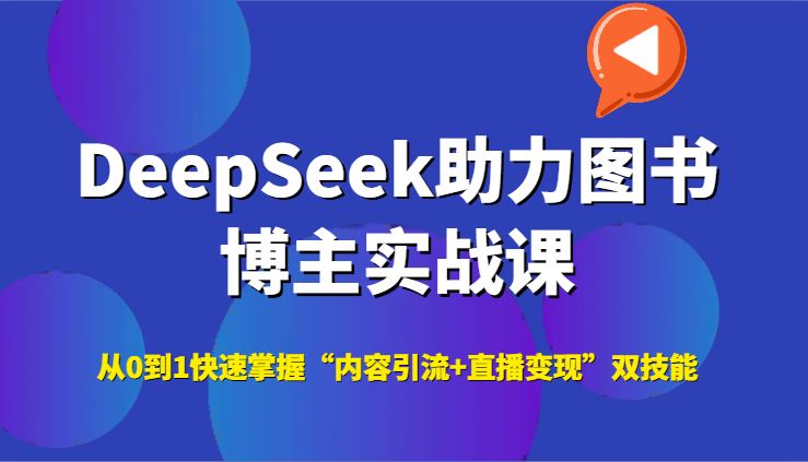 DeepSeek助力图书博主实战课，从0到1快速掌握“内容引流+直播变现”双技能-鲲鹏云网创