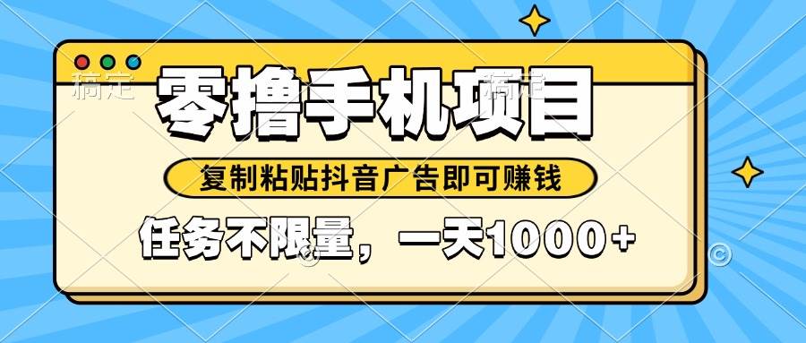 （14752期）2025年最新手机零撸小项目，复制粘贴抖音广告即可赚钱，平台大水，任务…-鲲鹏云网创