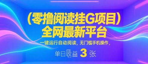 零撸阅读挂G项目，全网最新平台，一键运行自动阅读，无门槛手机操作，单日收益3张【揭秘】-鲲鹏云网创