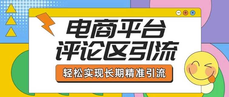 电商平台评论区引流，从基础操作到发布内容，引流技巧，轻松实现长期精准引流-鲲鹏云网创