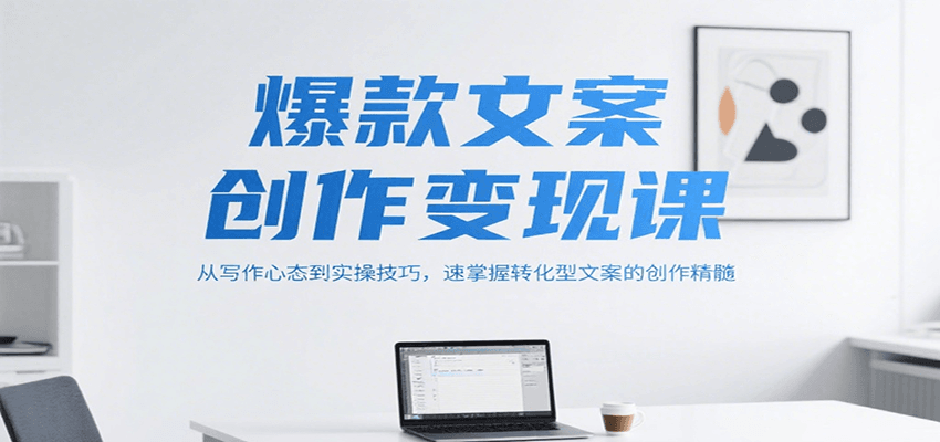 爆款文案创作变现课，从写作心态到实操技巧，速掌握转化型文案的创作精髓-鲲鹏云网创