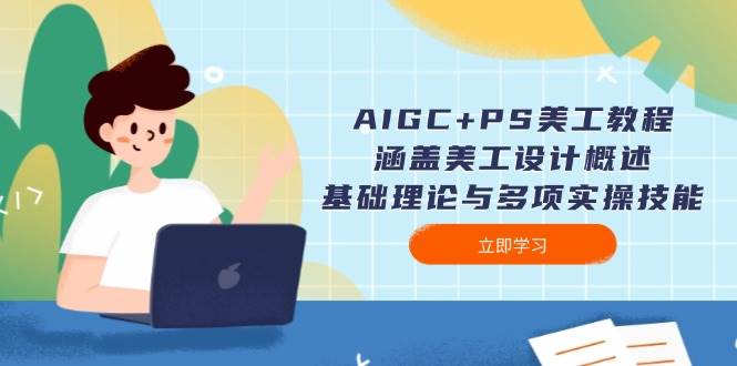 AIGC+PS美工教程：涵盖美工设计概述、基础理论与多项实操技能-鲲鹏云网创