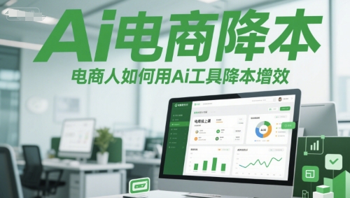 Ai电商降本增效线上课，电商人如何用Ai工具降本增效-鲲鹏云网创