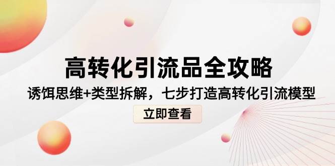 高转化引流品全攻略，诱饵思维+类型拆解，七步打造高转化引流模型-鲲鹏云网创