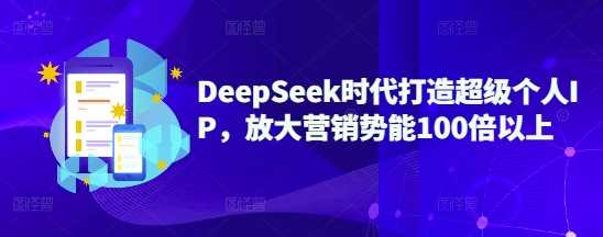 DeepSeek时代打造超级个人IP，放大营销势能100倍以上-鲲鹏云网创