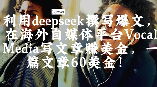 出海搞钱！利用deepseek撰写爆文，在海外自媒体平台Vocal Media写文章挣美金，一篇文章60刀-鲲鹏云网创