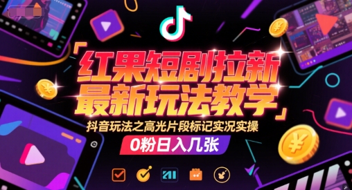 红果短剧拉新最新玩法教学，抖音玩法之高光片段标记实况实操，0粉日入几张-鲲鹏云网创