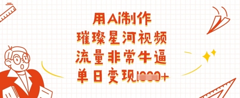 用Ai制作璀璨星河视频，流量非常牛逼，单日变现多张-鲲鹏云网创