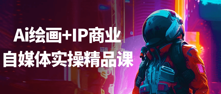 Ai绘画+IP商业自媒体实操精品课-鲲鹏云网创