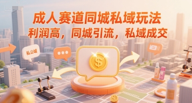 成人赛道同城私域玩法，利润高，同城引流，私域成交-鲲鹏云网创