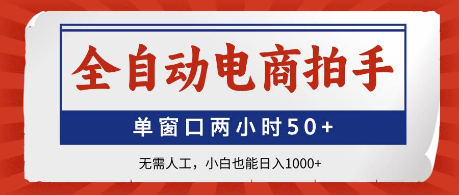（14416期）全自动电商拍手，单窗口两小时50+无需人工，小白也能日入1000+-鲲鹏云网创