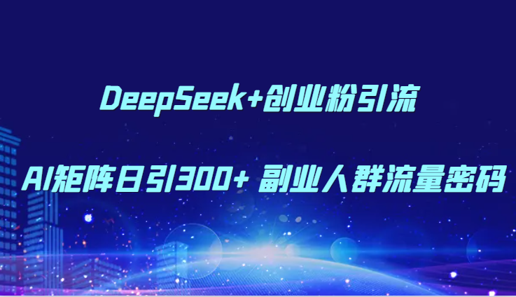 DeepSeek+创业粉引流 AI矩阵日引300+ 副业人群流量密码-鲲鹏云网创