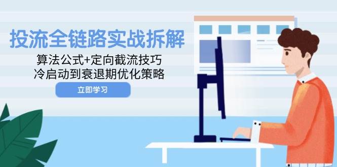 （14724期）投流全链路实战拆解：算法公式+定向截流技巧，冷启动到衰退期优化策略-鲲鹏云网创